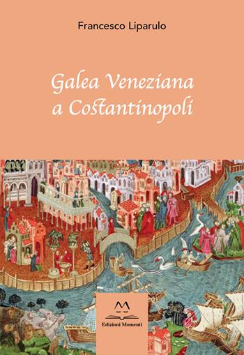 Galea Veneziana a Costantinopoli - Francesco Liparulo - Libro Edizioni Momenti-Ribera 2023 | Libraccio.it