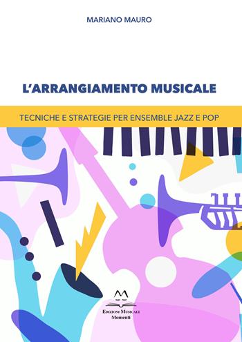 L'arrangiamento musicale. Tecniche e strategie per ensemble jazz e pop - Mariano Mauro - Libro Edizioni Momenti-Ribera 2025 | Libraccio.it