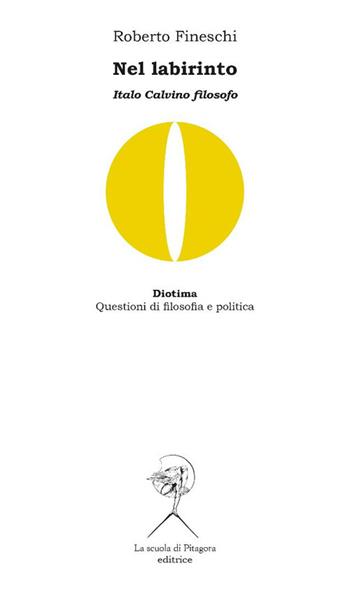 Nel labirinto. Italo Calvino filosofo - Roberto Fineschi - Libro La Scuola di Pitagora 2025, Diotima. Questioni di filosofia e politica | Libraccio.it