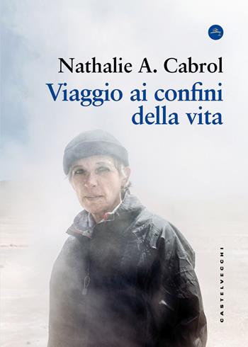 Viaggio ai confini della vita - Nathalie A. Cabrol - Libro Castelvecchi 2025, Frangenti | Libraccio.it