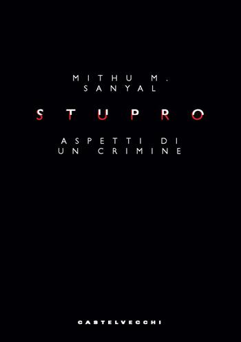 Stupro. Aspetti di un crimine - Mithu M. Sanyal - Libro Castelvecchi 2025, Nodi | Libraccio.it