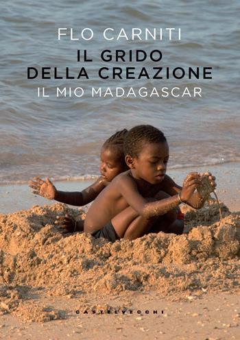 Il grido della creazione. Il mio Madagascar - Flo Carniti - Libro Castelvecchi 2024 | Libraccio.it