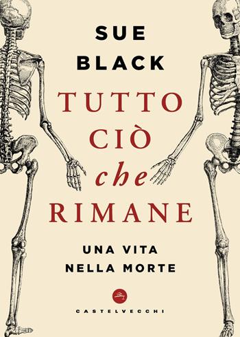Tutto ciò che rimane. Una vita nella morte - Sue Black - Libro Castelvecchi 2025 | Libraccio.it