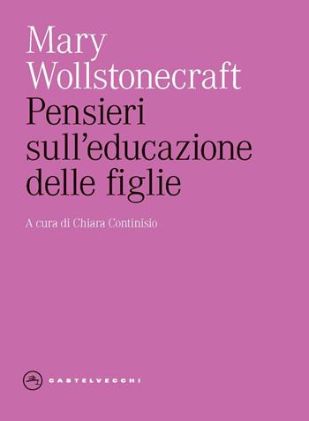 Pensieri sull'educazione delle figlie. Con riflessioni sulla condotta femminile nei doveri più importanti della vita - Mary Wollstonecraft - Libro Castelvecchi 2025, Eliche | Libraccio.it