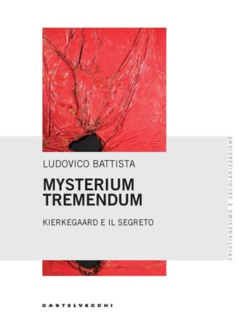 Mysterium tremendum. Kierkegaard e il segreto - Ludovico Battista - Libro Castelvecchi 2025, Cristianesimo e secolarizzazione | Libraccio.it