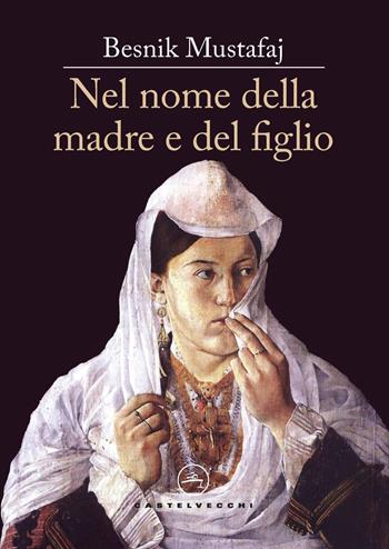 Nel nome della madre e del figlio - Besnik Mustafaj - Libro Castelvecchi 2025, Le vele | Libraccio.it