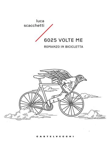 6025 volte me. Romanzo in bicicletta - Luca Scacchetti - Libro Castelvecchi 2024, Narrativa | Libraccio.it