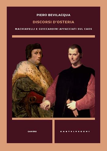 Discorsi d'osteria. Machiavelli e Guicciardini affacciati sul caos - Piero Bevilacqua - Libro Castelvecchi 2024, Cahiers | Libraccio.it