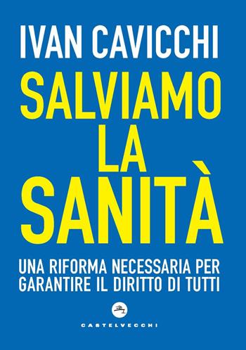 Salviamo la sanità. Una riforma necessaria per garantire il diritto di tutti - Ivan Cavicchi - Libro Castelvecchi 2024, Nodi | Libraccio.it