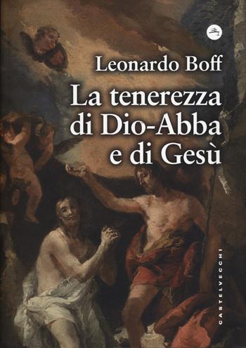 La tenerezza di Dio-Abbà e di Gesù - Leonardo Boff - Libro Castelvecchi 2024, Frangenti | Libraccio.it
