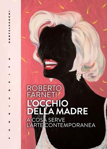 L'occhio della madre. A cosa serve l’arte contemporanea - Roberto Farneti - Libro Castelvecchi 2024, Fuoriuscita | Libraccio.it