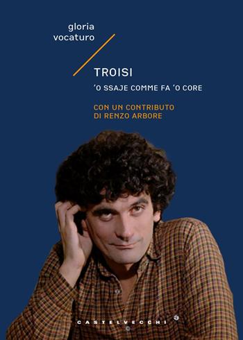 Troisi. 'O ssaje comme fa 'o core - Gloria Vocaturo - Libro Castelvecchi 2024, Narrativa | Libraccio.it