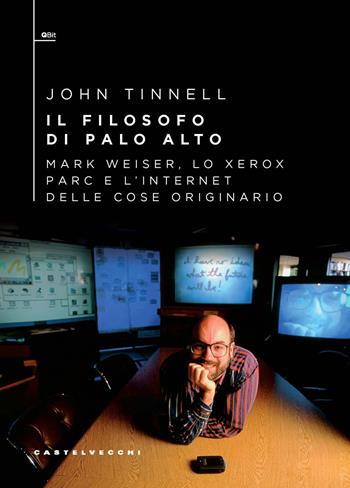 Il filosofo di Palo Alto. Mark Weiser, lo Xerox PARC e l’Internet delle cose originario - John Tinnell - Libro Castelvecchi 2025, QBit | Libraccio.it
