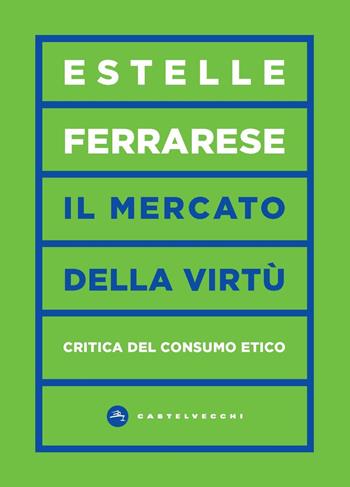 Il mercato della virtù. Critica del consumo etico - Estelle Ferrarese - Libro Castelvecchi 2024, Vortici | Libraccio.it
