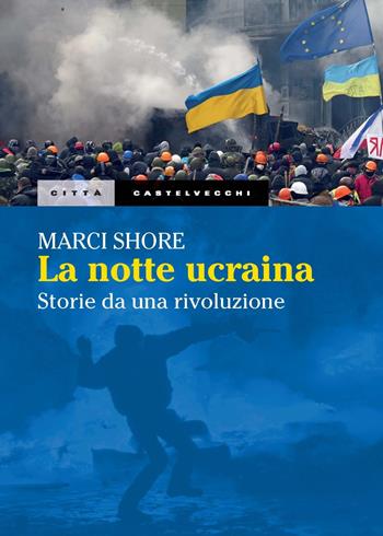 La notte ucraina. Storie di una rivoluzione - Marci Shore - Libro Castelvecchi 2025, Città | Libraccio.it