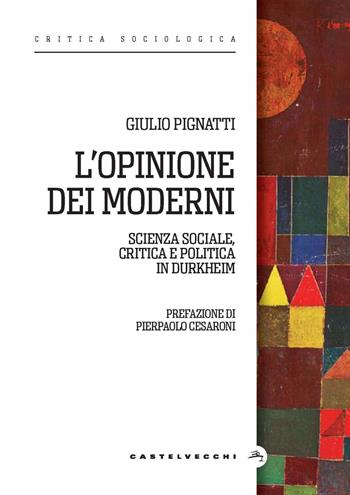 L'opinione dei moderni. Scienza sociale, critica e politica in Durkheim - Giulio Pignatti - Libro Castelvecchi 2024, Critica sociologica | Libraccio.it