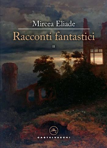 Racconti fantastici. Vol. 2 - Mircea Eliade - Libro Castelvecchi 2024, Le vele | Libraccio.it