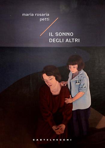 Il sonno degli altri - Maria Rosaria Petti - Libro Castelvecchi 2024, Narrativa | Libraccio.it