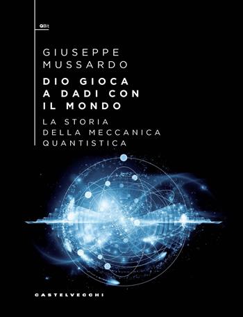 Dio gioca a dadi con il mondo. La storia della meccanica quantistica - Giuseppe Mussardo - Libro Castelvecchi 2025, QBit | Libraccio.it