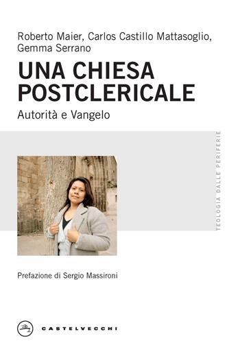 Una chiesa postclericale. Autorità e vangelo - Roberto Maier, Carlos Castillo Mattasoglio, Gemma Serrano - Libro Castelvecchi 2024, Teologia dalle periferie | Libraccio.it
