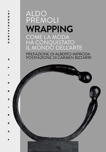 Wrapping. Come la moda ha conquistato il mondo dell'arte - Aldo Premoli - Libro Castelvecchi 2024, Fuoriuscita | Libraccio.it