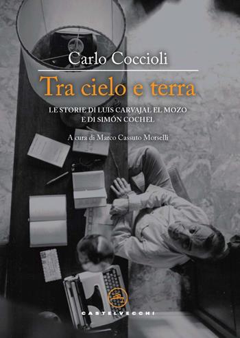 Tra cielo e terra. Le storie di Luis Carvajal el Mozo e di Simón Cochel - Carlo Coccioli - Libro Castelvecchi 2024, Le vele | Libraccio.it