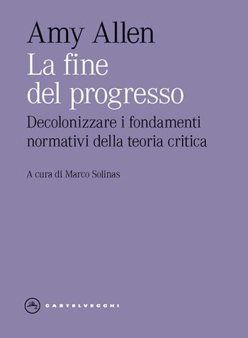 La fine del progresso. Decolonizzare i fondamenti normativi della teoria critica - Amy Allen - Libro Castelvecchi 2025, Eliche | Libraccio.it