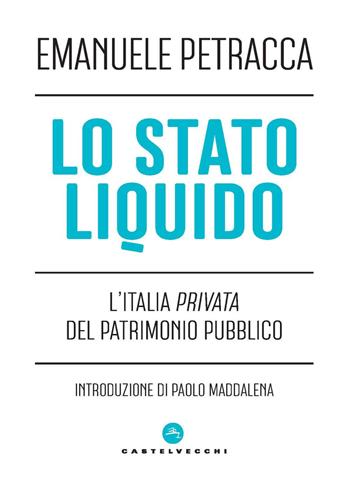 Lo stato liquido. L'Italia privata del patrimonio pubblico - Emanuele Petracca - Libro Castelvecchi 2025, Nodi | Libraccio.it