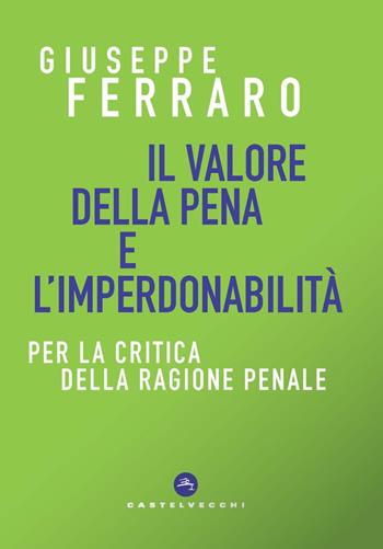 Il valore della pena e l'imperdonabilità. Per la critica della ragione penale - Giuseppe Ferraro - Libro Castelvecchi 2024, Correnti | Libraccio.it