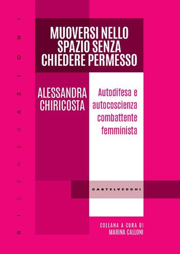 Muoversi nello spazio senza chiedere permesso. Autodifesa e autocoscienza combattente femminista - Alessandra Chiricosta - Libro Castelvecchi 2024, RIGenerAzioni | Libraccio.it