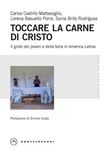 Toccare la carne di Cristo. Il grido dei poveri e della terra in America Latina - Carlos Castillo Mattasoglio, Lorena Basualto Porra, Sonia Brito Rodríguez - Libro Castelvecchi 2025, Teologia dalle periferie | Libraccio.it