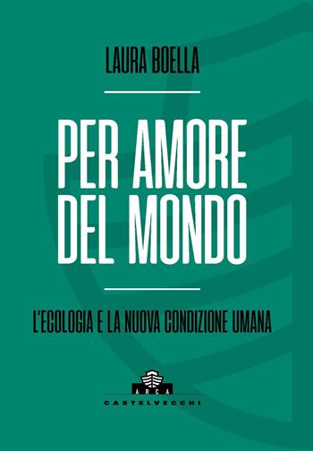 Per amore del mondo. L'ecologia e la nuova condizione umana - Laura Boella - Libro Castelvecchi 2025, Arca | Libraccio.it