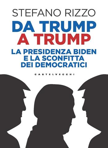 Da Trump a Trump. La presidenza Biden e la sconfitta dei democratici - Stefano Rizzo - Libro Castelvecchi 2025, Nodi | Libraccio.it