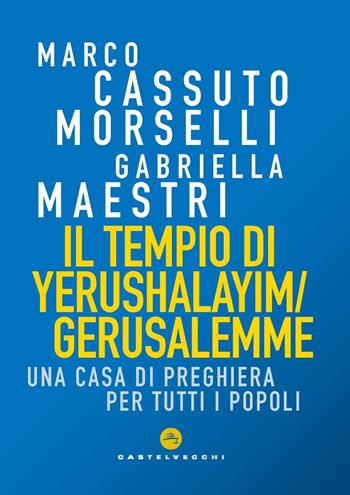 Il tempio di Yerushalayim/Gerusalemme. Una Casa di preghiera per tutti i popoli - Marco Cassuto Morselli, Gabriella Maestri - Libro Castelvecchi 2025, Correnti | Libraccio.it