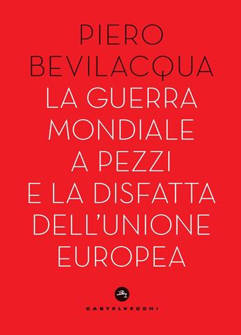 La guerra mondiale a pezzi e la disfatta dell'Unione europea - Piero Bevilacqua - Libro Castelvecchi 2025, Nodi | Libraccio.it