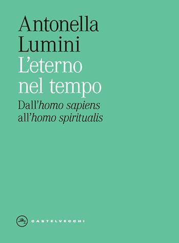 L'eterno nel tempo. Dall'homo sapiens all'homo spiritalis - Antonella Lumini - Libro Castelvecchi 2025, Eliche | Libraccio.it