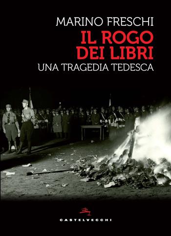 Il rogo dei libri. Una tragedia tedesca - Marino Freschi - Libro Castelvecchi 2025, Storie | Libraccio.it