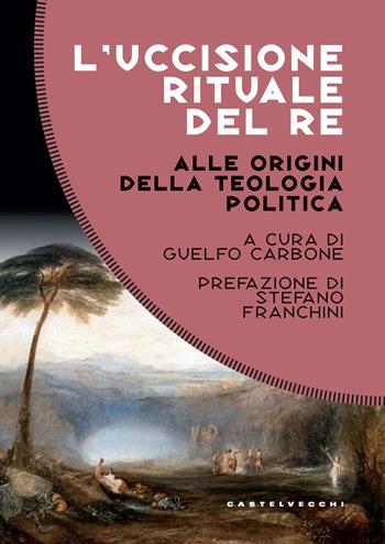 L'uccisione rituale del re. Alle origini della teologia politica  - Libro Castelvecchi 2026, Costellazioni | Libraccio.it