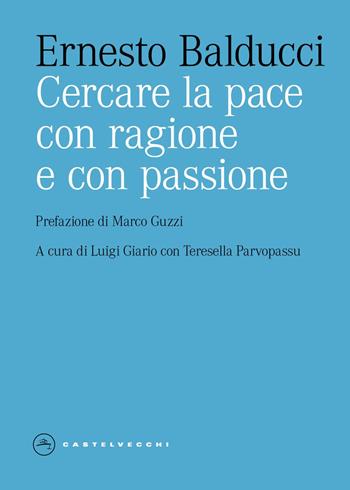 Cercare la pace con ragione e con passione - Ernesto Balducci - Libro Castelvecchi 2025, Eliche | Libraccio.it
