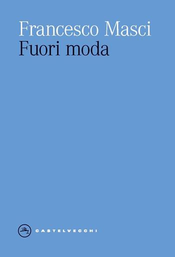 Fuori moda - Francesco Masci - Libro Castelvecchi 2025, Eliche | Libraccio.it