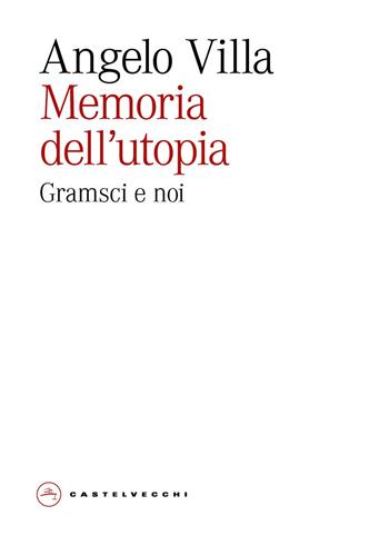 Memoria dell'utopia. Gramsci e noi - Angelo Villa - Libro Castelvecchi 2025, Eliche | Libraccio.it