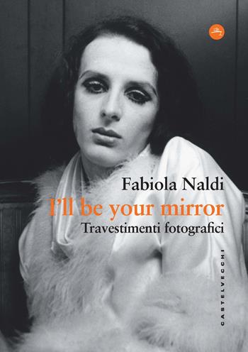 I'll be your mirror. Travestimenti fotografici - Fabiola Naldi - Libro Castelvecchi 2025, Frangenti | Libraccio.it