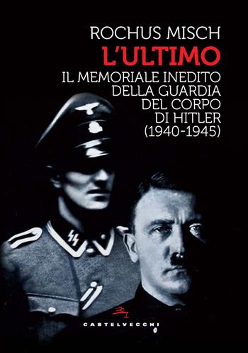 L'Ultimo. Il memoriale inedito della guardia del corpo di Hitler (1940-1945) - Rochus Misch - Libro Castelvecchi 2025, Storie | Libraccio.it