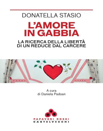 L'amore in gabbia. La ricerca della libertà di un reduce dal carcere - Donatella Stasio - Libro Castelvecchi 2025, Papaveri rossi | Libraccio.it