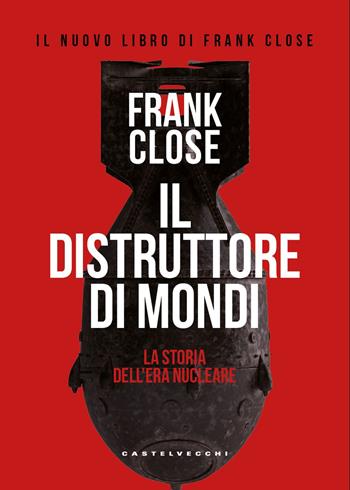 Il distruttore di mondi. La storia dell'era nucleare - Frank Close - Libro Castelvecchi 2025, Nodi | Libraccio.it
