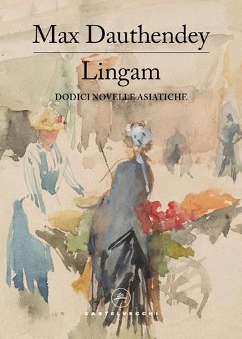 Lingam. Dodici novelle asiatiche - Max Dauthendey - Libro Castelvecchi 2025, Le vele | Libraccio.it