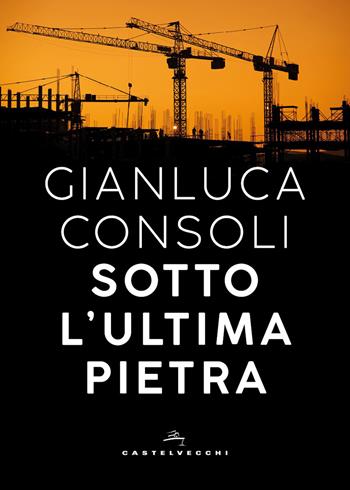 Sotto l'ultima pietra - Gianluca Consoli - Libro Castelvecchi 2026, Orizzonti | Libraccio.it