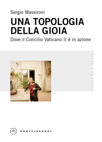 Una topologia della gioia. Dove il Concilio Vaticano II è in azione - Sergio Massironi - Libro Castelvecchi 2025, Teologia dalle periferie | Libraccio.it