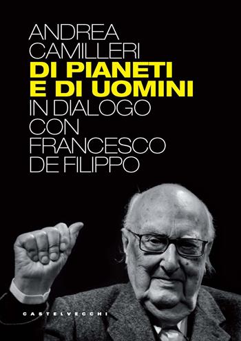 Di pianeti e di uomini. In dialogo con Francesco De Filippo - Andrea Camilleri - Libro Castelvecchi 2025 | Libraccio.it