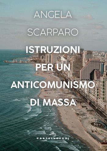 Istruzioni per un anticomunismo di massa - Angela Scarparo - Libro Castelvecchi 2025, Orizzonti | Libraccio.it